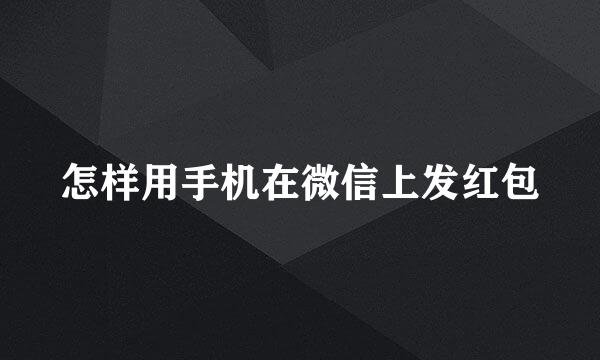 怎样用手机在微信上发红包
