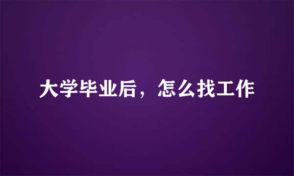 大学毕业后，怎么找工作