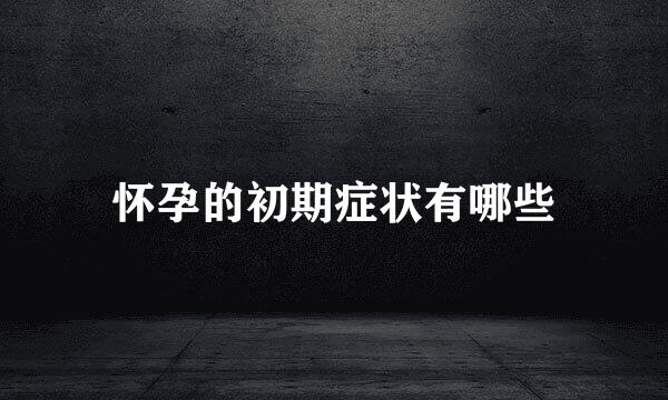 怀孕的初期症状有哪些