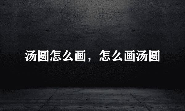 汤圆怎么画，怎么画汤圆