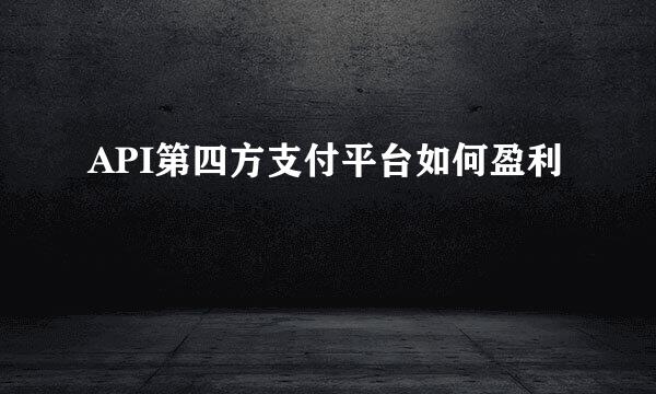 API第四方支付平台如何盈利