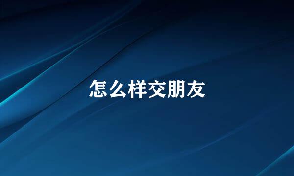 怎么样交朋友