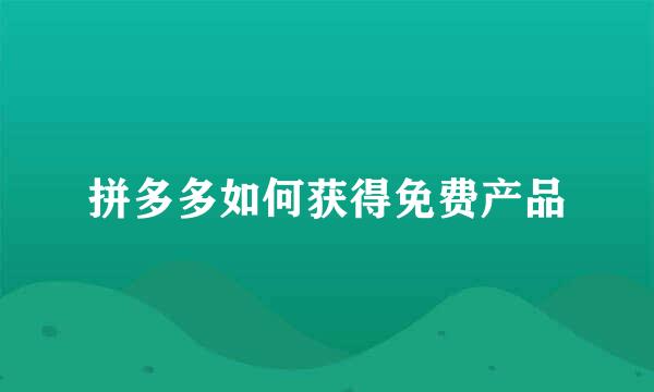 拼多多如何获得免费产品