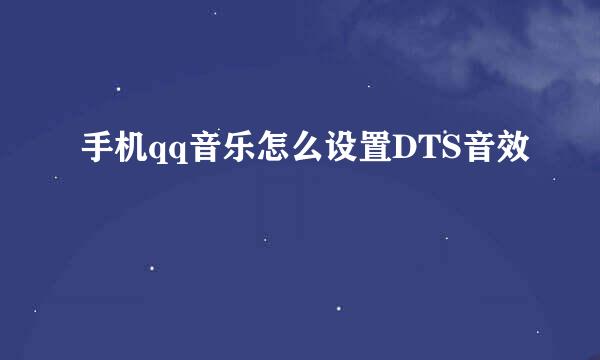 手机qq音乐怎么设置DTS音效