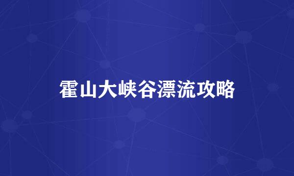 霍山大峡谷漂流攻略