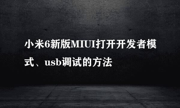 小米6新版MIUI打开开发者模式、usb调试的方法
