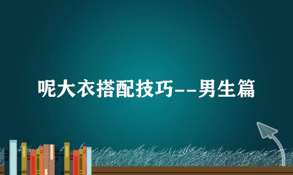 呢大衣搭配技巧--男生篇