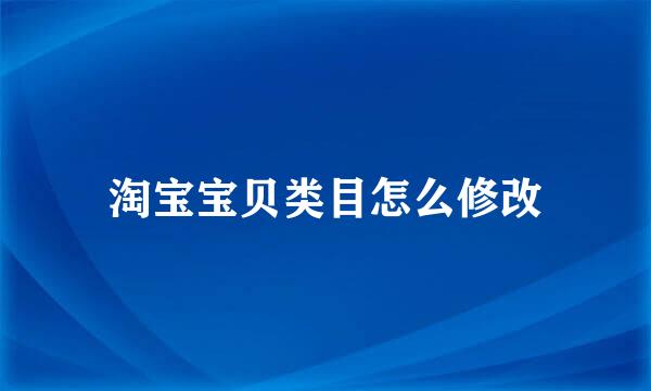 淘宝宝贝类目怎么修改