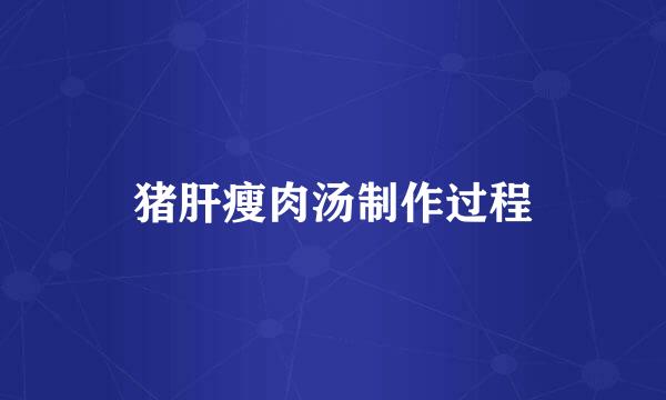 猪肝瘦肉汤制作过程
