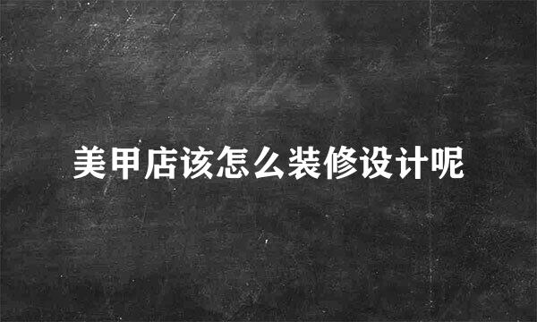 美甲店该怎么装修设计呢