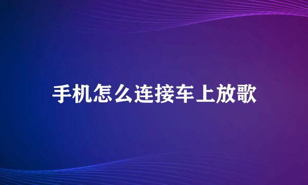 手机怎么连接车上放歌