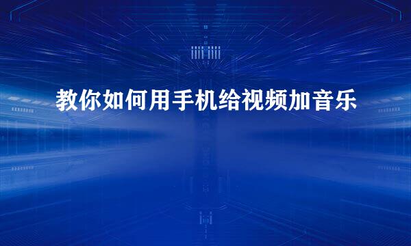 教你如何用手机给视频加音乐