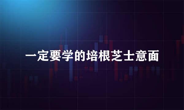 一定要学的培根芝士意面