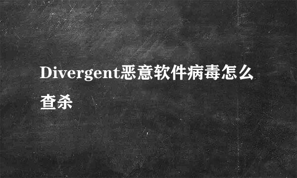 Divergent恶意软件病毒怎么查杀