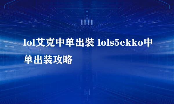 lol艾克中单出装 lols5ekko中单出装攻略