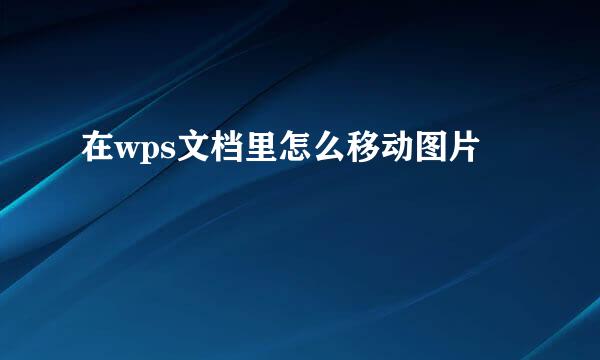 在wps文档里怎么移动图片