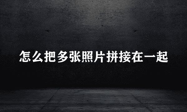 怎么把多张照片拼接在一起