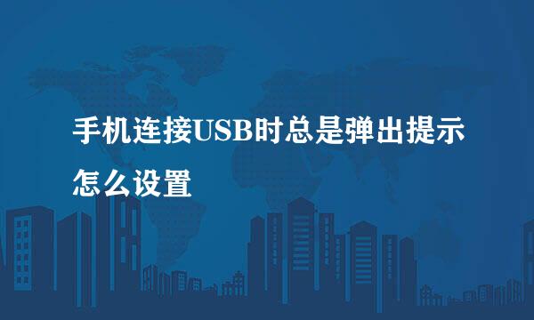 手机连接USB时总是弹出提示怎么设置