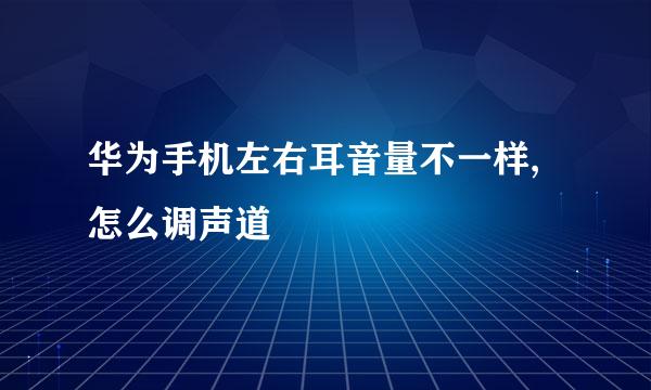 华为手机左右耳音量不一样,怎么调声道