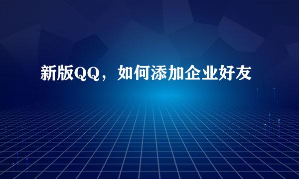 新版QQ，如何添加企业好友