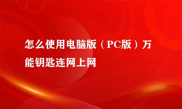 怎么使用电脑版（PC版）万能钥匙连网上网