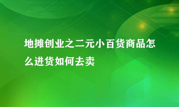 地摊创业之二元小百货商品怎么进货如何去卖