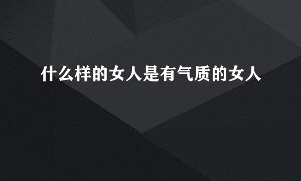 什么样的女人是有气质的女人