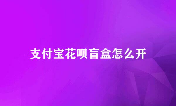 支付宝花呗盲盒怎么开