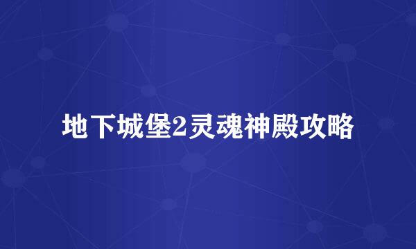 地下城堡2灵魂神殿攻略