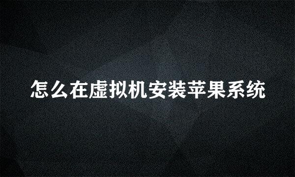怎么在虚拟机安装苹果系统