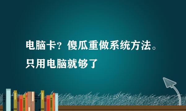 电脑卡？傻瓜重做系统方法。只用电脑就够了