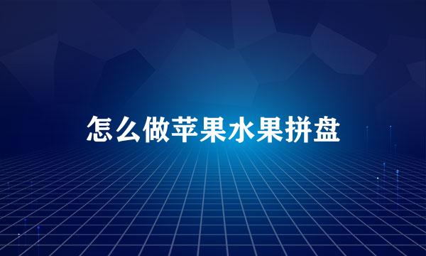 怎么做苹果水果拼盘