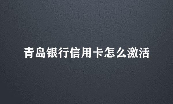 青岛银行信用卡怎么激活
