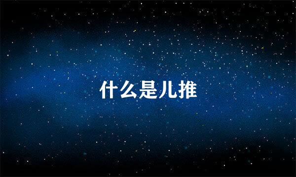 什么是儿推