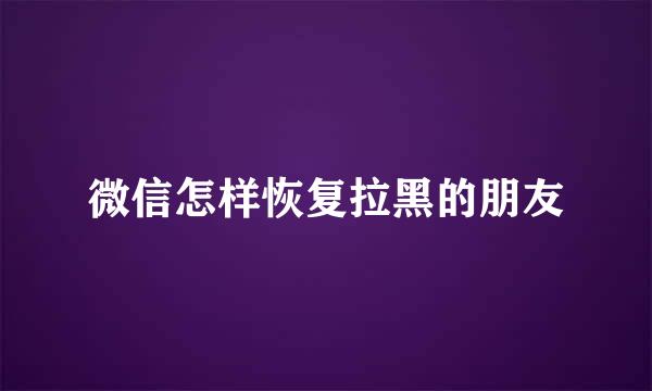 微信怎样恢复拉黑的朋友