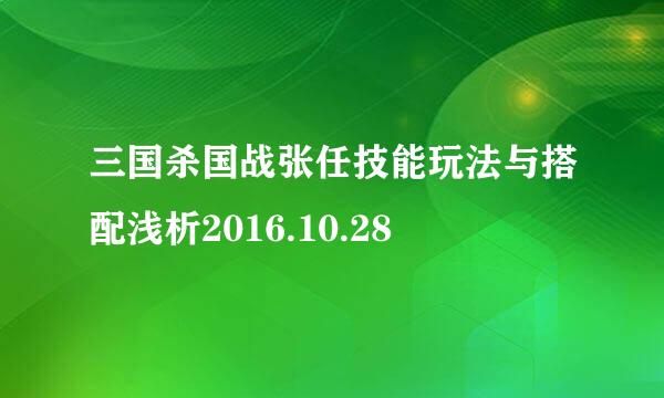 三国杀国战张任技能玩法与搭配浅析2016.10.28