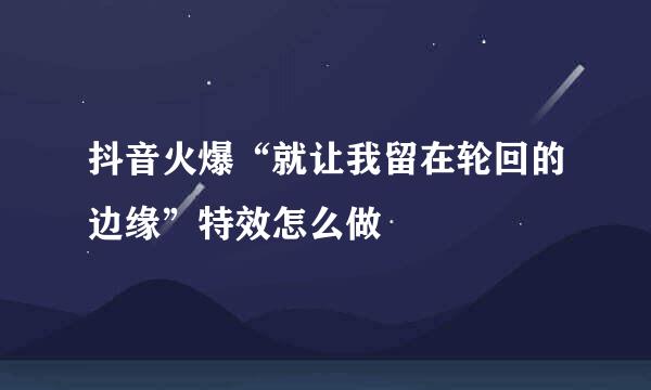 抖音火爆“就让我留在轮回的边缘”特效怎么做
