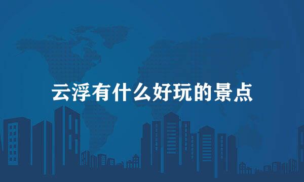 云浮有什么好玩的景点