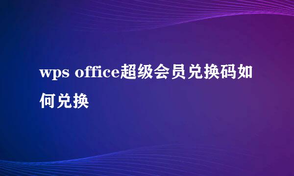 wps office超级会员兑换码如何兑换