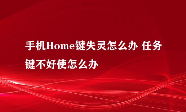 手机Home键失灵怎么办 任务键不好使怎么办