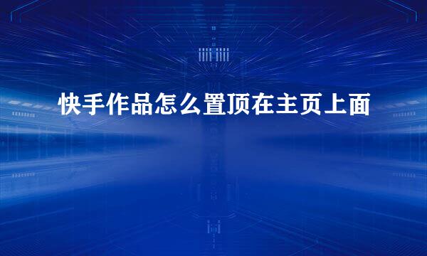 快手作品怎么置顶在主页上面