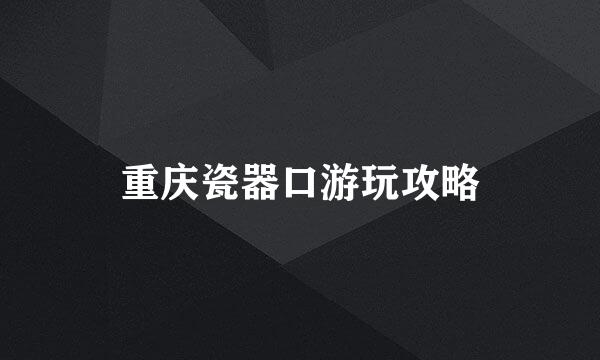 重庆瓷器口游玩攻略