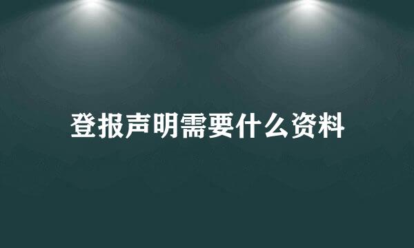 登报声明需要什么资料