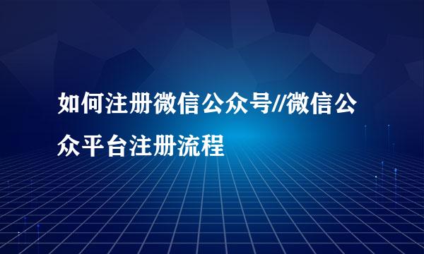 如何注册微信公众号//微信公众平台注册流程