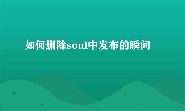 如何删除soul中发布的瞬间