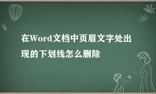 在Word文档中页眉文字处出现的下划线怎么删除