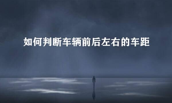 如何判断车辆前后左右的车距