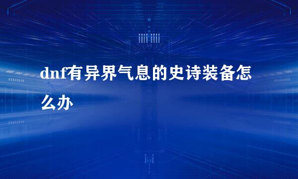dnf有异界气息的史诗装备怎么办