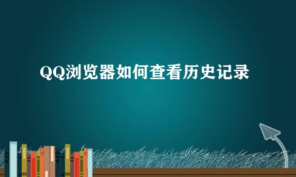 QQ浏览器如何查看历史记录