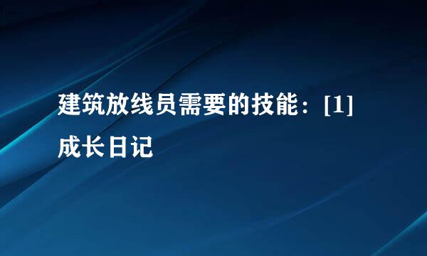 建筑放线员需要的技能：[1]成长日记